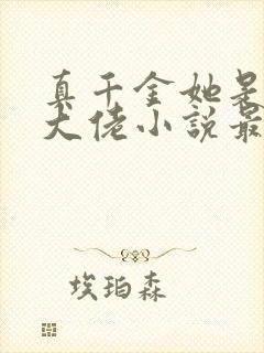 真千金她是全能大佬小说最新章节阅读