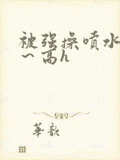 被强操喷水了啊～高h