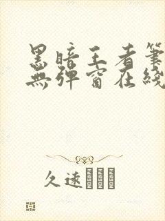 黑暗王者笔趣阁无弹窗在线阅读