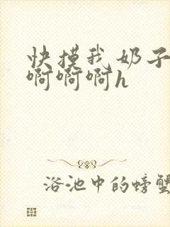 快摸我奶子好爽啊啊啊h