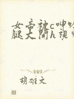 女帝被c呻吟双腿大开h视频