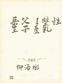 岳父【双性np生子产乳