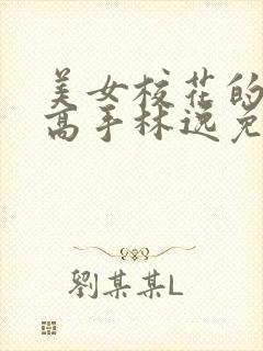 美女校花的贴身高手林逸免费阅读