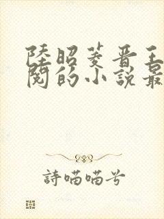 陆昭菱晋王周时阅的小说最新章节