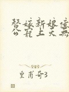 替嫁新娘亿万老公宠上天无弹窗笔趣阁