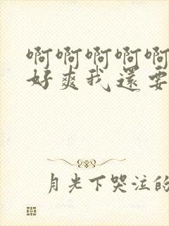 啊啊啊啊啊好大好爽我还要