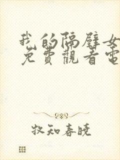 我的隔壁女邻居免费观看电视剧完整