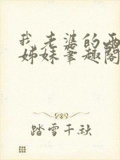 我老婆的两个表姊妹笔趣阁小说