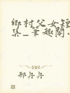乡村父女短篇合集_笔趣阁小说封面
