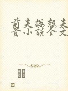 前夫总想夫凭子贵小说全文免费阅读