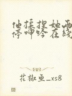 他揉捏她两乳不停呻吟在线观看封面