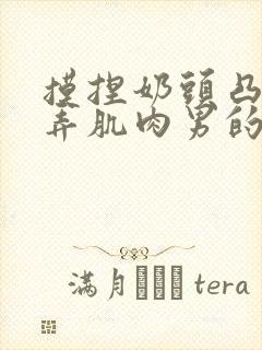 摸捏奶头凸起玩弄肌肉男的