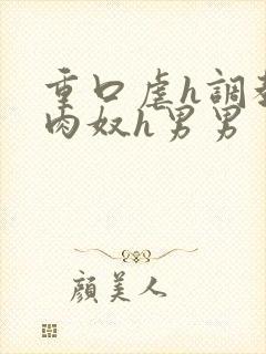 重口虐h调教h肉奴h男男