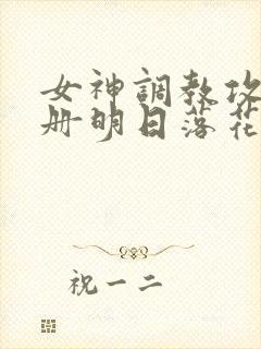 女神调教攻略手册明日落花封面