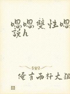 嗯嗯双性嗯啊小说h