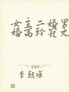 女主二婚男主头婚高干宠文小说