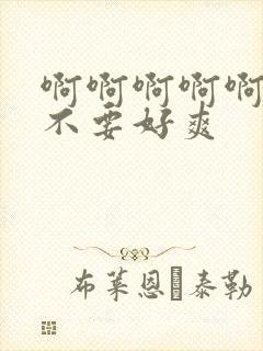 啊啊啊啊啊啊啊不要好爽