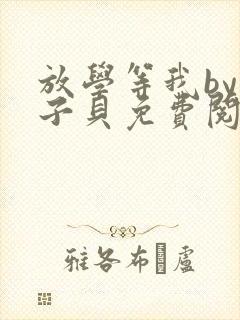 放学等我by酱子贝免费阅读未删减