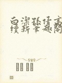 白洁孙倩高义后续新笔趣阁