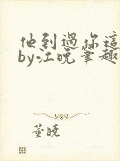 他到过你这里吗by江晚笔趣阁免费阅读