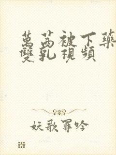 万茜被下药玩弄双乳视频封面