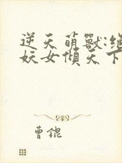 逆天萌兽:绝世妖女倾天下封面