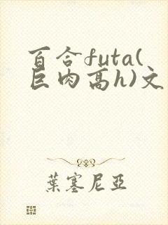 百合futa(巨肉高h)文