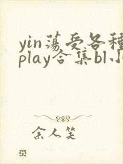 yin荡受各种play合集bl小说