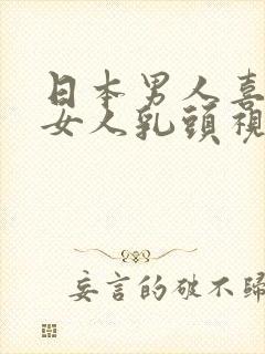 日本男人喜欢吸女人乳头视频