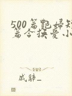 500篇艳妇短篇合换爱小说