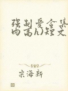 强制爱合集(巨肉高h)短文