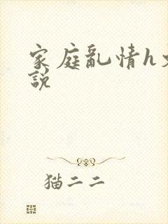 家庭乱情h文小说