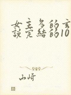 女主多的玄幻小说完结的10个以上