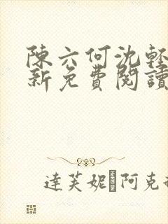 陈六何沈轻舞最新免费阅读全本笔趣