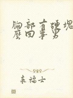 胸部有硬块是怎么回事男