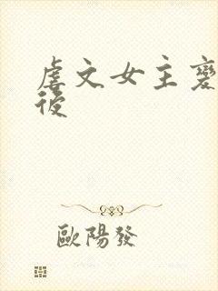 虐文女主变成a后