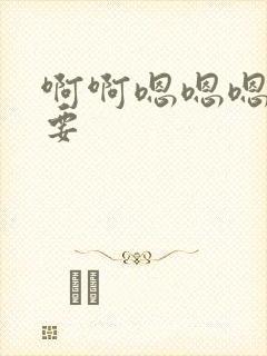 啊啊嗯嗯嗯我想要