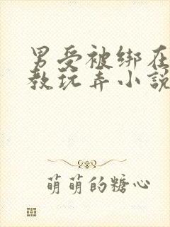 男受被绑在床调教玩弄小说