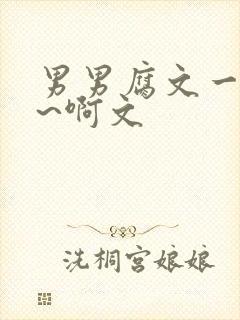 男男腐文一起嗯~啊文