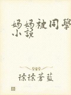 妈妈被同学调教小说