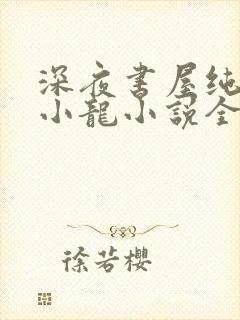 深夜书屋纯洁滴小龙小说全本免费阅读