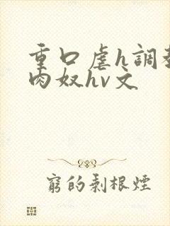 重口虐h调教h肉奴hv文