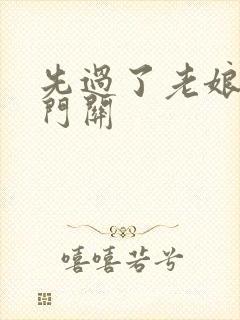 先过了老娘的玉门关