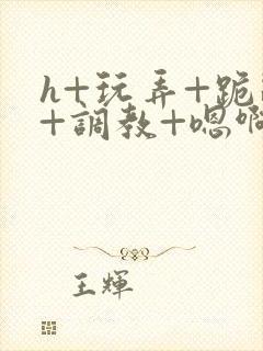 h+玩弄+跪趴+调教+嗯啊女友