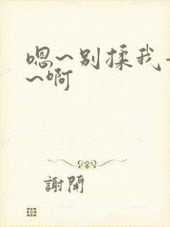 嗯~别揉我奶头~啊