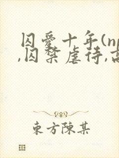 囚爱十年(np,囚禁虐待,高h)