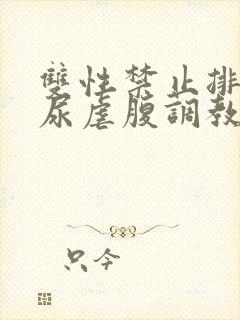 双性禁止排泄憋尿虐腹调教sm