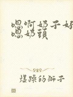 嗯啊奶子好软嗯嗯奶头