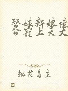 替嫁新娘亿万老公宠上天大结局