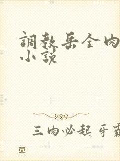 调教岳全肉长篇小说